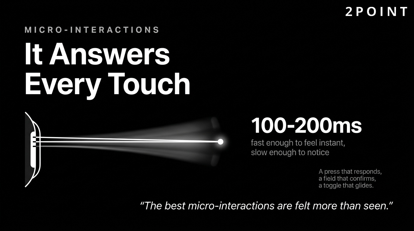 Micro-interactions at 100 to 200 milliseconds: subtle motion that confirms every touch without slowing the user.