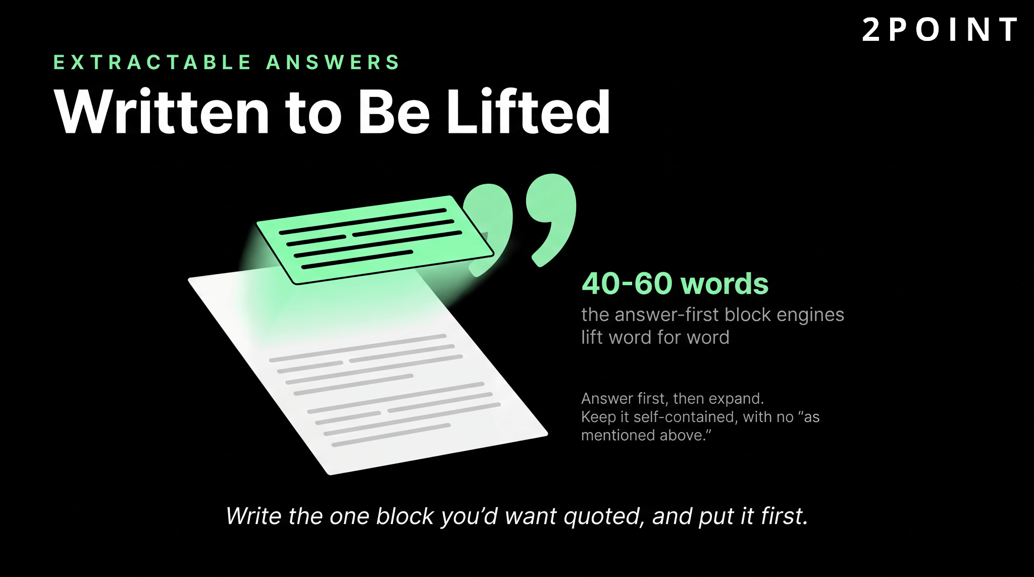 Write extractable answers built to be lifted: a 40 to 60 word answer-first block engines quote word for word, self-contained with no back-references.